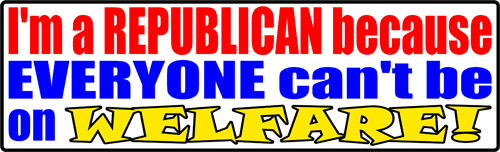 I'm a Republican because Everyone can't be on Welfare! Bumper Sticker.